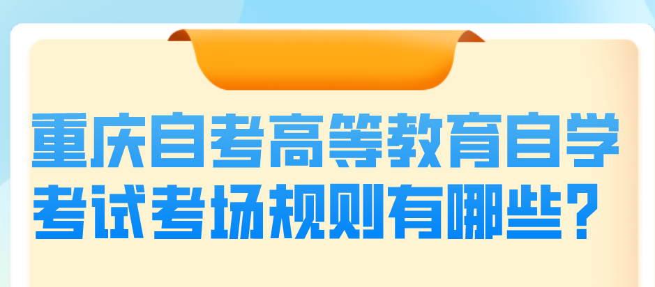 重慶自考高等教育自學(xué)考試考場規(guī)則有哪些？